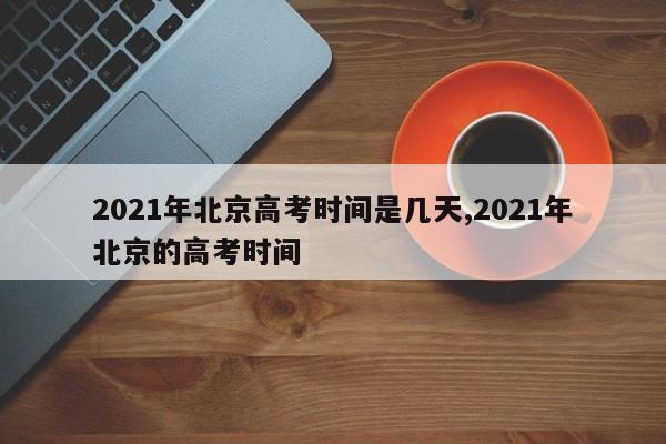 2021年北京高考时间是几天,2021年北京的高考时间