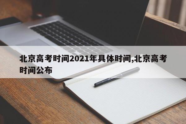 北京高考时间2021年具体时间,北京高考时间公布