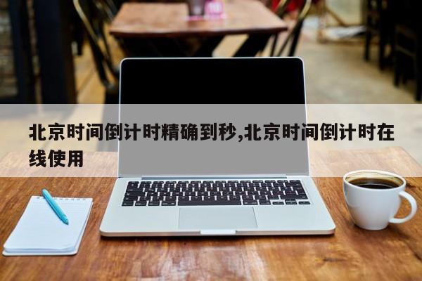 北京时间倒计时精确到秒,北京时间倒计时在线使用