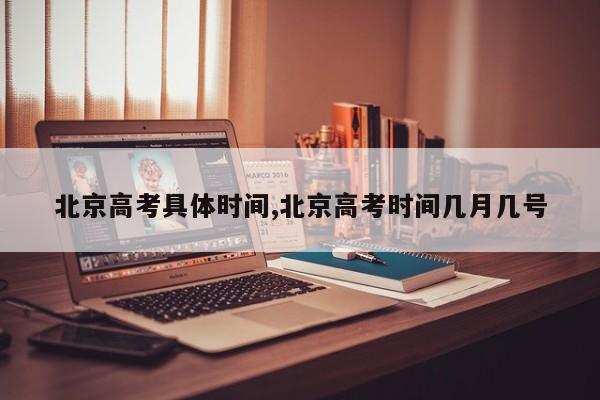 北京高考具体时间,北京高考时间几月几号