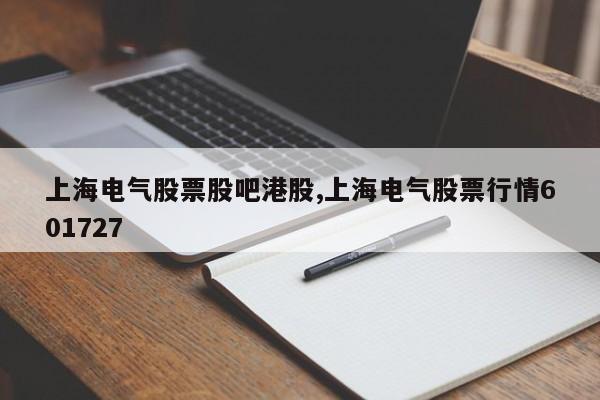 上海电气股票股吧港股,上海电气股票行情601727