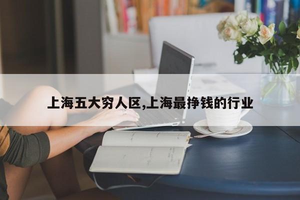 上海五大穷人区,上海最挣钱的行业