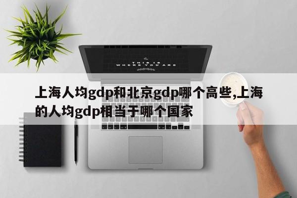 上海人均gdp和北京gdp哪个高些,上海的人均gdp相当于哪个国家
