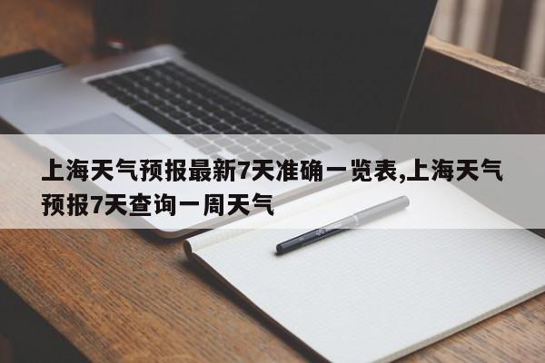 上海天气预报最新7天准确一览表,上海天气预报7天查询一周天气