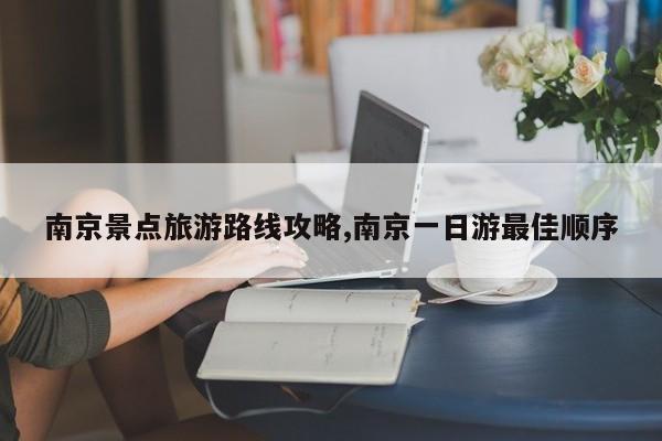 南京景点旅游路线攻略,南京一日游最佳顺序