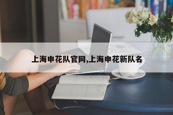 上海申花队官网,上海申花新队名