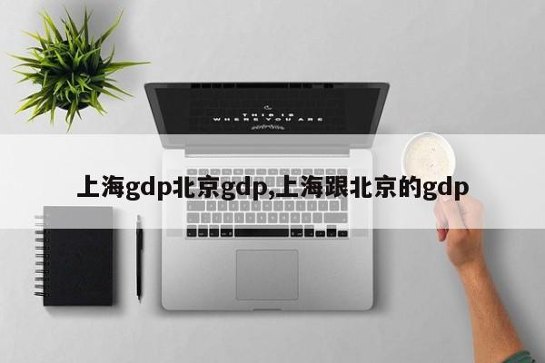 上海gdp北京gdp,上海跟北京的gdp