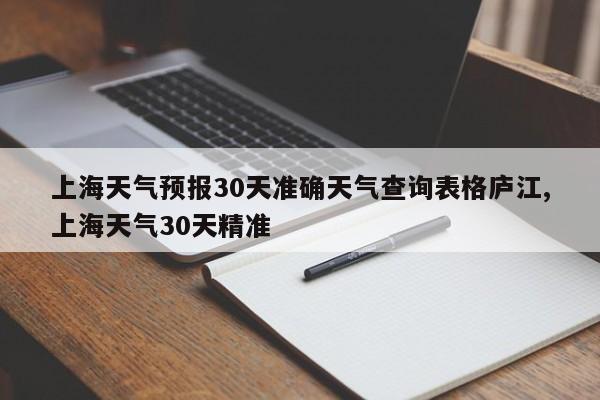 上海天气预报30天准确天气查询表格庐江,上海天气30天精准