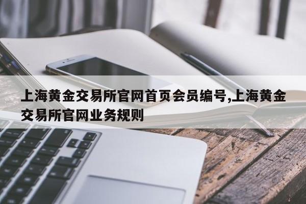 上海黄金交易所官网首页会员编号,上海黄金交易所官网业务规则